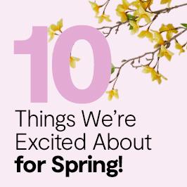 10 things we're excited about for Spring!