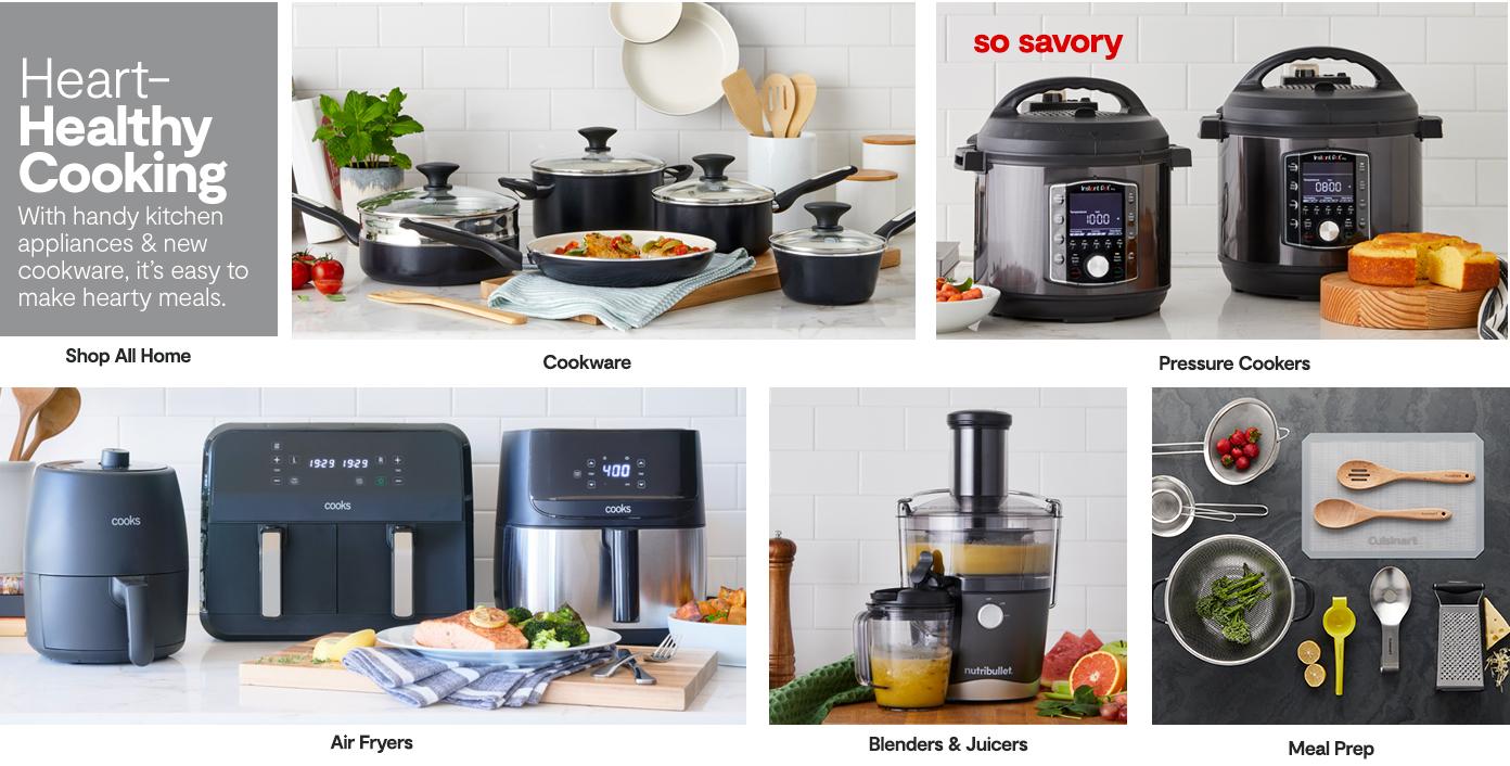 Heart- Healthy Cooking With handy kitchen  appliances & new  cookware, it’s easy to  make hearty meals. So Savory. Pressure Cookers Cookware Air Fryer. Shop All. Meal Prep Blenders Juicers