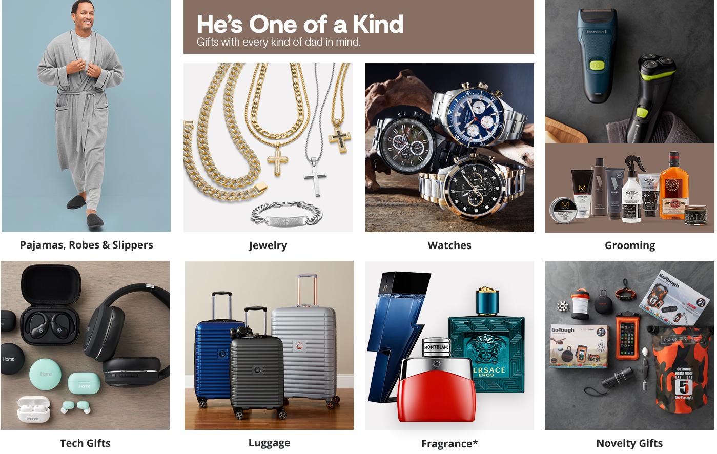 He's one of a kind gifts with every kind of dad in mind. pajama slippers robes. jewelry watches luggage tech gifts fragrance grooming novelty gifts