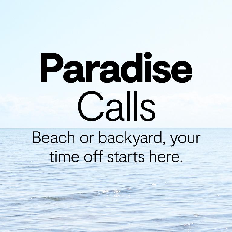 PARADISE Calls beach or backyard your time off starts here
