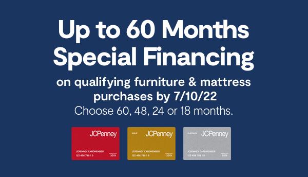 Up to 60 months special financing on qualifying furniture & mattress purchases by 7/10/22 choose 60,24, or 18 months