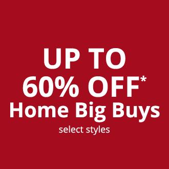 UP TO 60% OFF* Home Big Buys, select styles