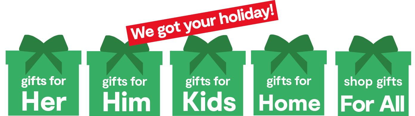 We got your holiday gifts for her, him, kids home, for all